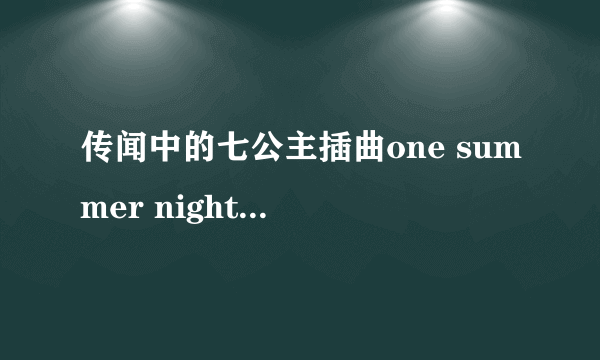 传闻中的七公主插曲one summer night 是谁唱的啊？歌词是什么啊？