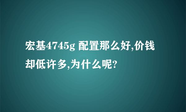 宏基4745g 配置那么好,价钱却低许多,为什么呢?