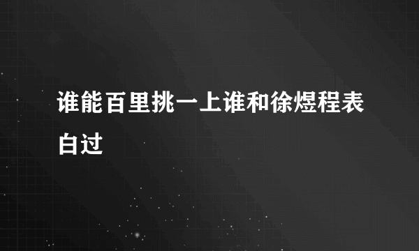 谁能百里挑一上谁和徐煜程表白过