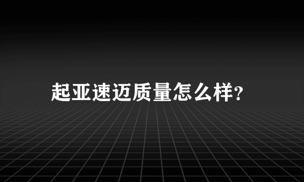 起亚速迈质量怎么样？