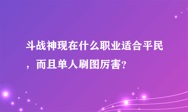 斗战神现在什么职业适合平民，而且单人刷图厉害？