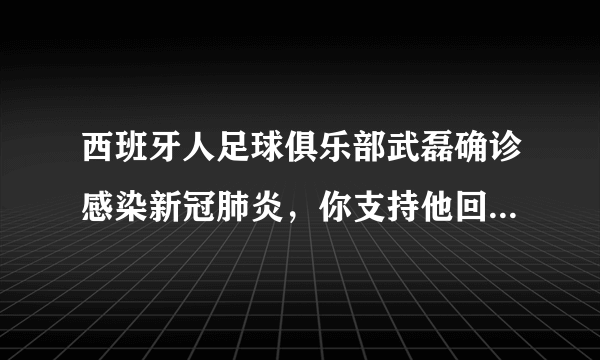 西班牙人足球俱乐部武磊确诊感染新冠肺炎，你支持他回国治疗吗？