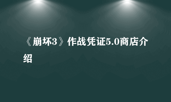 《崩坏3》作战凭证5.0商店介绍