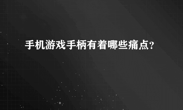 手机游戏手柄有着哪些痛点？