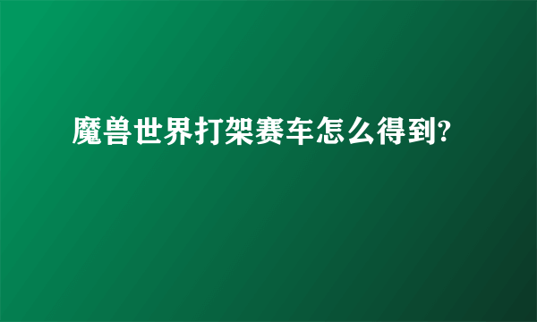 魔兽世界打架赛车怎么得到?