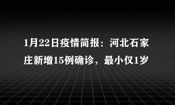 1月22日疫情简报：河北石家庄新增15例确诊，最小仅1岁