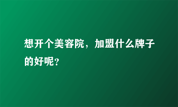 想开个美容院，加盟什么牌子的好呢？