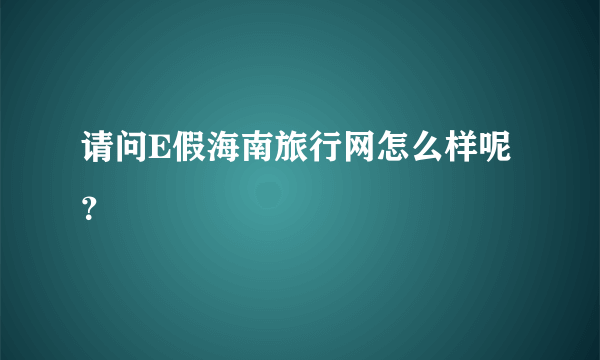 请问E假海南旅行网怎么样呢？