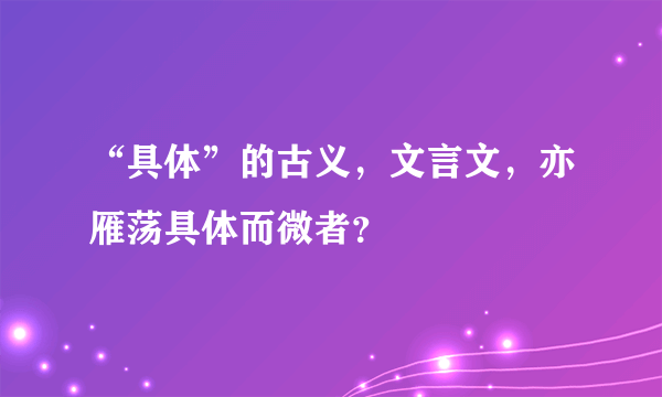 “具体”的古义，文言文，亦雁荡具体而微者？