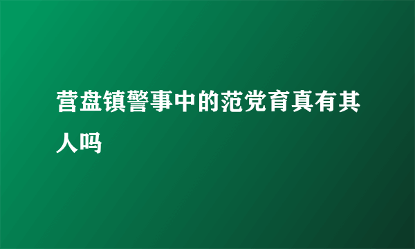 营盘镇警事中的范党育真有其人吗