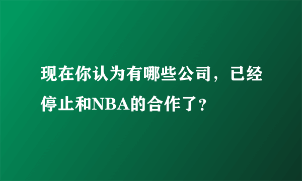 现在你认为有哪些公司，已经停止和NBA的合作了？