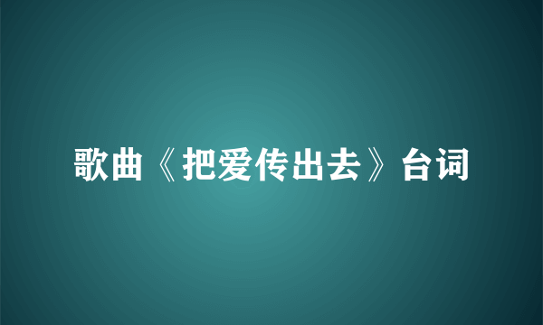 歌曲《把爱传出去》台词