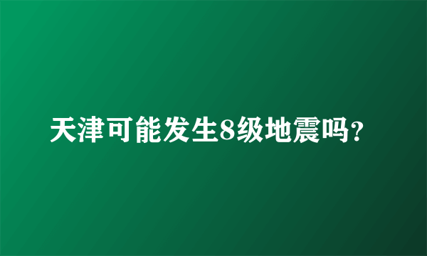 天津可能发生8级地震吗？