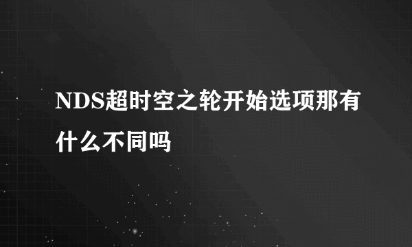 NDS超时空之轮开始选项那有什么不同吗