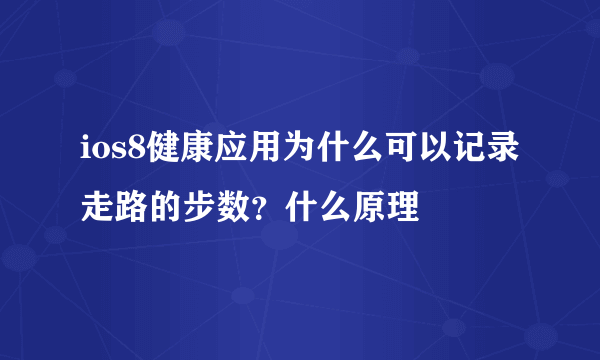 ios8健康应用为什么可以记录走路的步数？什么原理