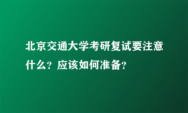 北京交通大学考研复试要注意什么？应该如何准备？