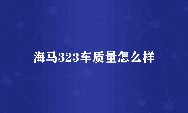 海马323车质量怎么样