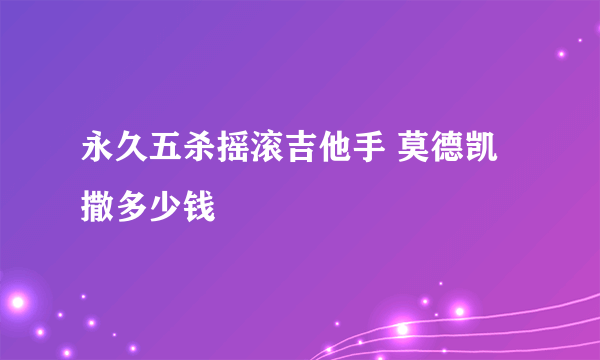 永久五杀摇滚吉他手 莫德凯撒多少钱