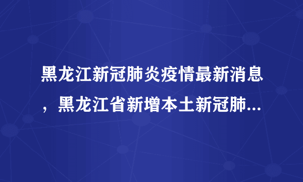 黑龙江新冠肺炎疫情最新消息，黑龙江省新增本土新冠肺炎确诊病例13例