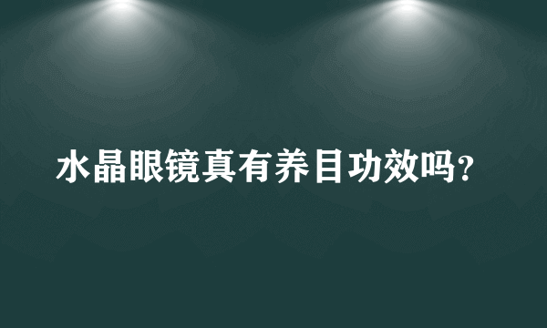 水晶眼镜真有养目功效吗？