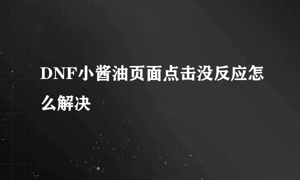 DNF小酱油页面点击没反应怎么解决