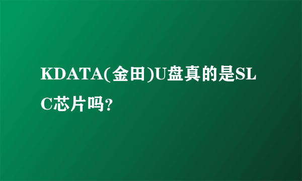 KDATA(金田)U盘真的是SLC芯片吗？