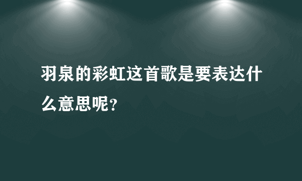 羽泉的彩虹这首歌是要表达什么意思呢？