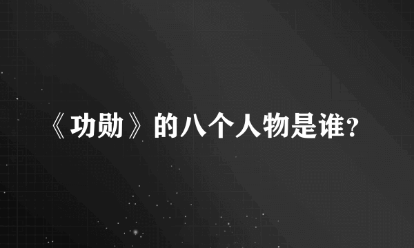 《功勋》的八个人物是谁？