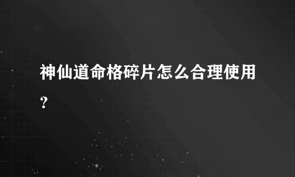 神仙道命格碎片怎么合理使用？