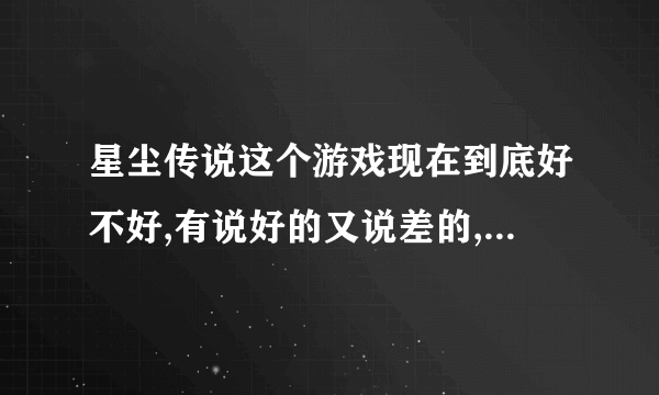 星尘传说这个游戏现在到底好不好,有说好的又说差的,谁能给个具体评价,有多烧钱,谁介绍个平衡的服务器