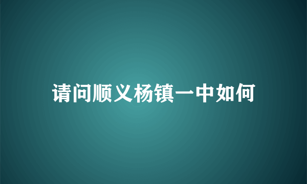 请问顺义杨镇一中如何