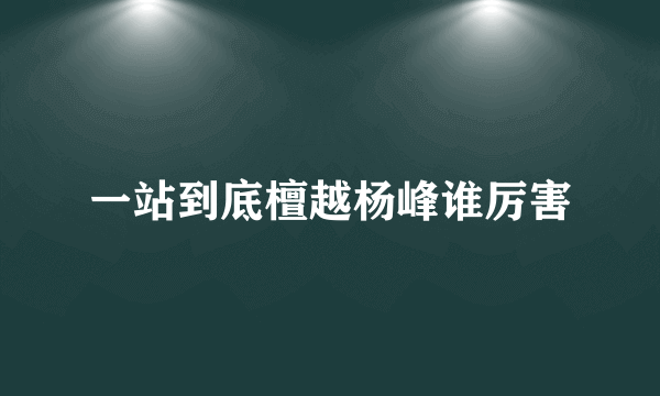 一站到底檀越杨峰谁厉害