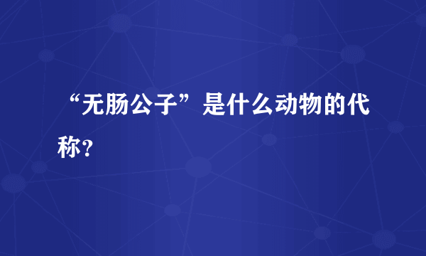 “无肠公子”是什么动物的代称？