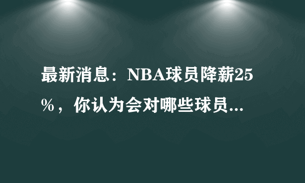 最新消息：NBA球员降薪25%，你认为会对哪些球员影响最大？