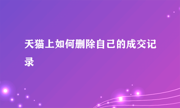 天猫上如何删除自己的成交记录