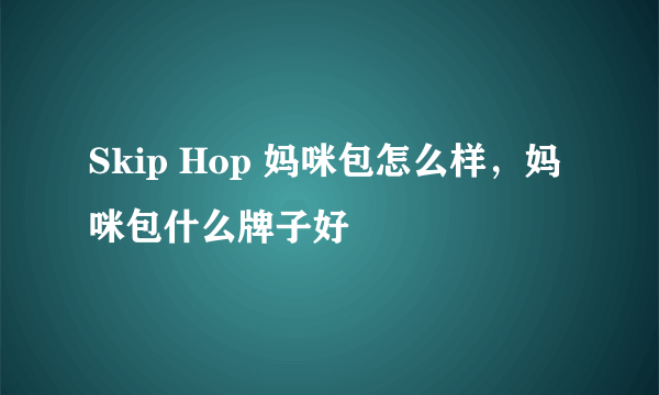 Skip Hop 妈咪包怎么样，妈咪包什么牌子好