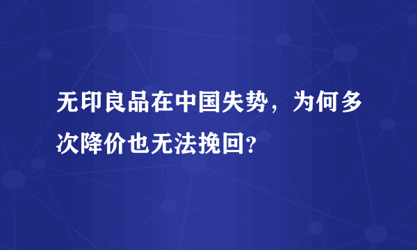 无印良品在中国失势，为何多次降价也无法挽回？