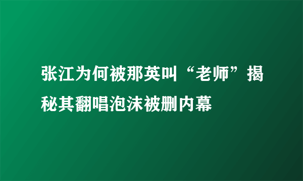 张江为何被那英叫“老师”揭秘其翻唱泡沫被删内幕