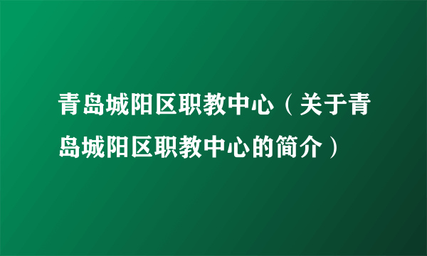 青岛城阳区职教中心（关于青岛城阳区职教中心的简介）