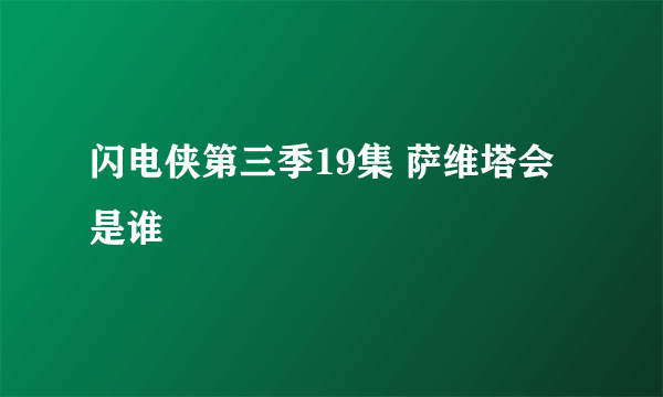 闪电侠第三季19集 萨维塔会是谁