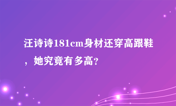 汪诗诗181cm身材还穿高跟鞋，她究竟有多高？