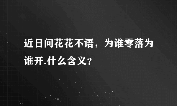 近日问花花不语，为谁零落为谁开.什么含义？