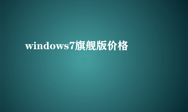 windows7旗舰版价格