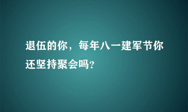 退伍的你，每年八一建军节你还坚持聚会吗？