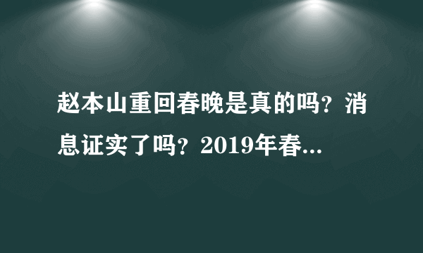 赵本山重回春晚是真的吗？消息证实了吗？2019年春晚的导演是谁？