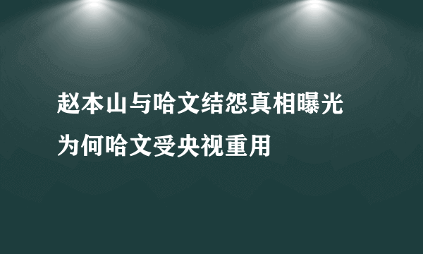 赵本山与哈文结怨真相曝光 为何哈文受央视重用