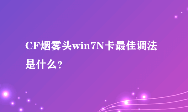 CF烟雾头win7N卡最佳调法是什么？