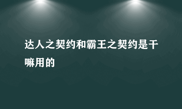 达人之契约和霸王之契约是干嘛用的