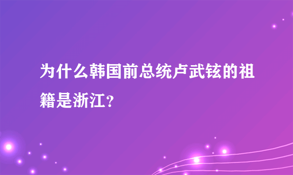 为什么韩国前总统卢武铉的祖籍是浙江？