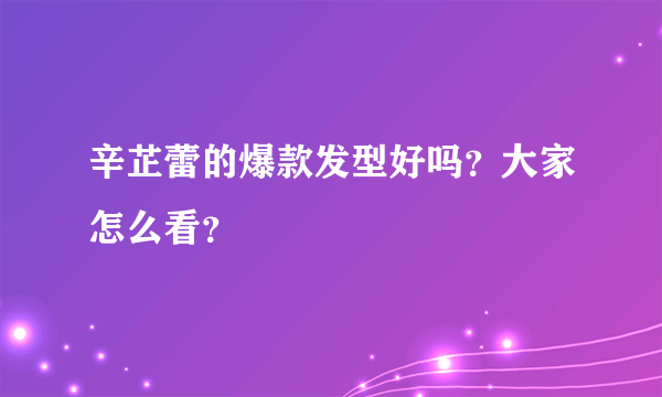 辛芷蕾的爆款发型好吗？大家怎么看？